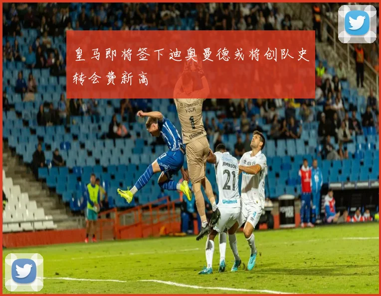 皇马即将签下迪奥曼德或将创队史转会费新高