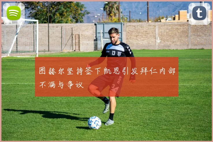 图赫尔坚持签下凯恩引发拜仁内部不满与争议