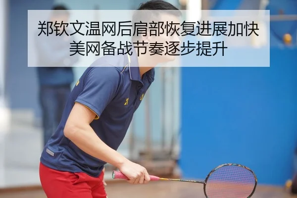 郑钦文温网后肩部恢复进展加快 美网备战节奏逐步提升
